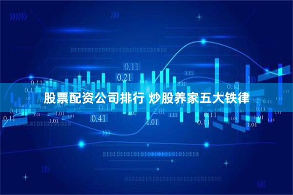 股票配资公司排行 炒股养家五大铁律