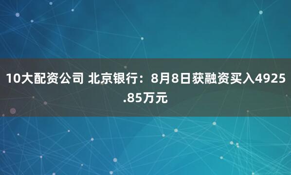 10大配资公司 北京银行：8月8日获融资买入4925.85万元