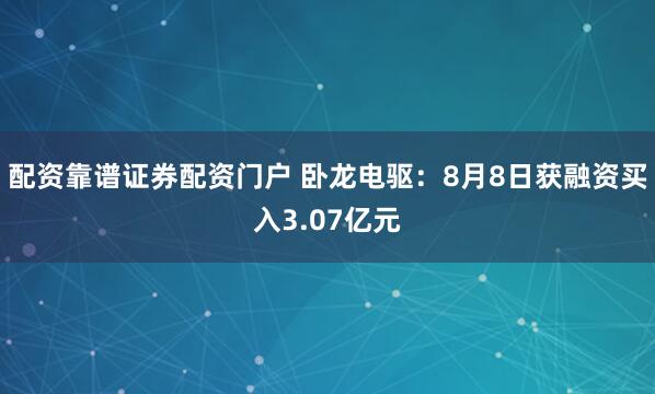 配资靠谱证券配资门户 卧龙电驱：8月8日获融资买入3.07亿元