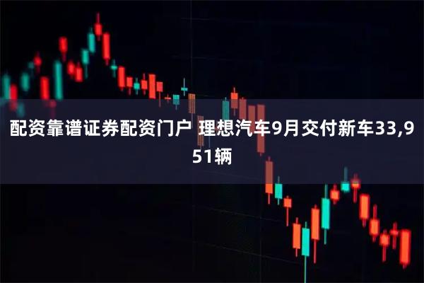 配资靠谱证券配资门户 理想汽车9月交付新车33,951辆