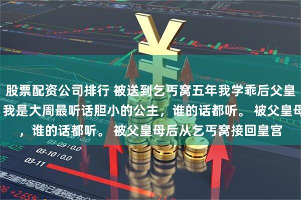 股票配资公司排行 被送到乞丐窝五年我学乖后父皇母后悔疯了 沈钰沈姝 我是大周最听话胆小的公主，谁的话都听。 被父皇母后从乞丐窝接回皇宫