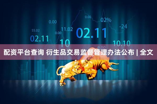 配资平台查询 衍生品交易监督管理办法公布 | 全文