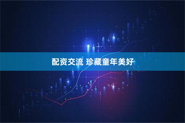 配资交流 珍藏童年美好