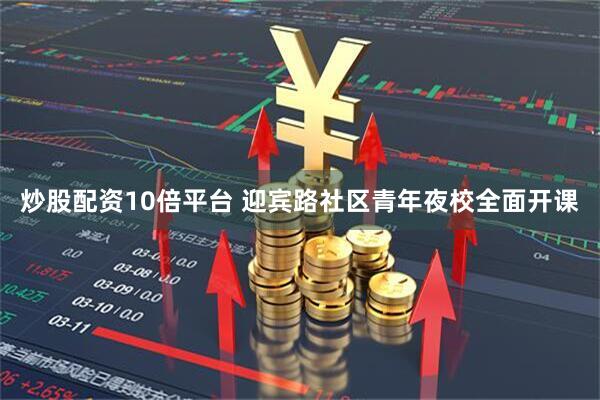 炒股配资10倍平台 迎宾路社区青年夜校全面开课