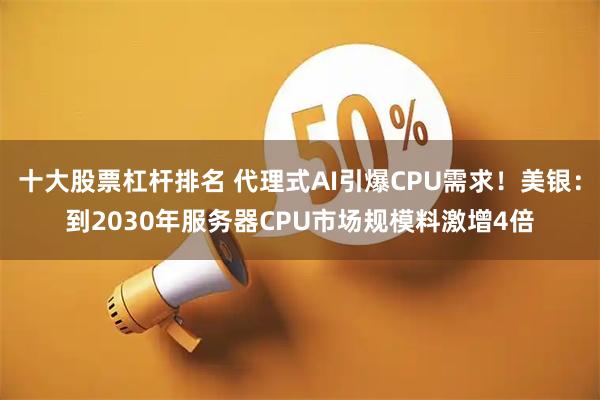 十大股票杠杆排名 代理式AI引爆CPU需求！美银：到2030年服务器CPU市场规模料激增4倍